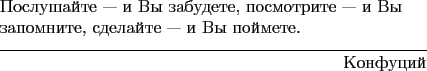 \begin{epigraphs}
\qitem{Послушайте~--- и Вы забудете, по...
... сделайте~--- и Вы поймете.}{Конфуций}
\end{epigraphs}