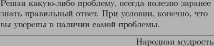 \begin{epigraphs}
\qitem{Решая какую-либо проблему, все...
...самой проблемы.}{Народная мудрость}
\end{epigraphs}