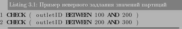 \begin{lstlisting}[language=SQL,label=lst:partitioning1,caption=Пример н...
...ID BETWEEN 100 AND 200 )
CHECK ( outletID BETWEEN 200 AND 300 )
\end{lstlisting}