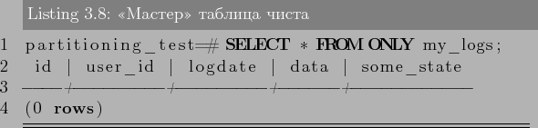 \begin{lstlisting}[language=SQL,label=lst:partitioning8,caption=<<Мастер>>...
...me_state
----+---------+---------+------+------------
(0 rows)
\end{lstlisting}