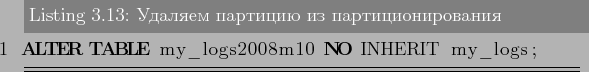 \begin{lstlisting}[language=SQL,label=lst:partitioning13,caption=Удаляем ...
...рования]
ALTER TABLE my_logs2008m10 NO INHERIT my_logs;
\end{lstlisting}