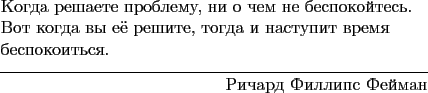 \begin{epigraphs}
\qitem{Когда решаете проблему, ни о ч...
...спокоиться.}{Ричард Филлипс Фейман}
\end{epigraphs}