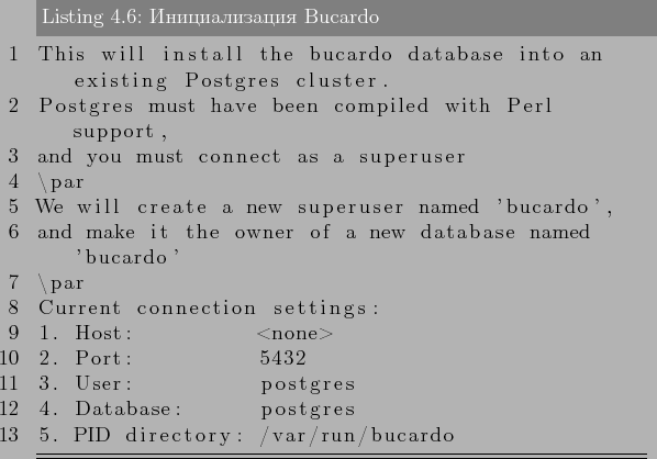 \begin{lstlisting}[label=lst:bucardo6,caption=Инициализация Bucardo...
...stgres
4. Database: postgres
5. PID directory: /var/run/bucardo
\end{lstlisting}