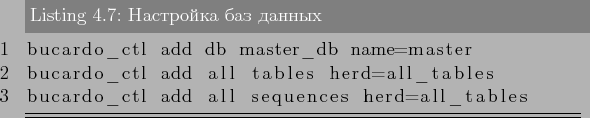 \begin{lstlisting}[label=lst:bucardo7,caption=Настройка баз данн...
...s herd=all_tables
bucardo_ctl add all sequences herd=all_tables
\end{lstlisting}