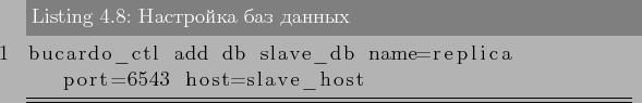 \begin{lstlisting}[label=lst:bucardo8,caption=Настройка баз данн...
...ardo_ctl add db slave_db name=replica port=6543 host=slave_host
\end{lstlisting}