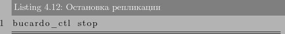 \begin{lstlisting}[label=lst:bucardo12,caption=Остановка репликации]
bucardo_ctl stop
\end{lstlisting}