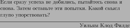 \begin{epigraphs}
\qitem{Если сразу успеха не добились,...
...о упорствовать?}{Уильям Клод Филдс}
\end{epigraphs}