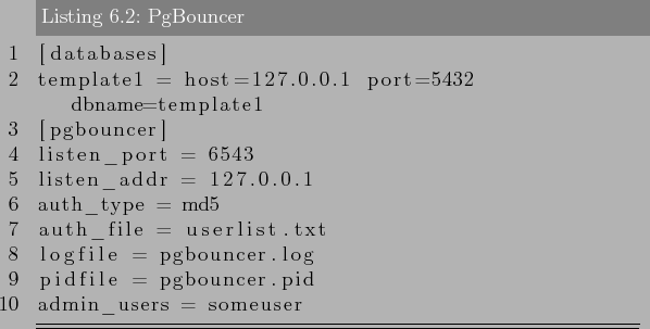 \begin{lstlisting}[label=lst:pgbouncer2,caption=PgBouncer]
[databases]
template1...
... = pgbouncer.log
pidfile = pgbouncer.pid
admin_users = someuser
\end{lstlisting}