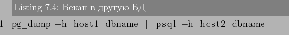 \begin{lstlisting}[label=lst:backups4,caption=Бекап в другую БД]
pg_dump -h host1 dbname \vert psql -h host2 dbname
\end{lstlisting}