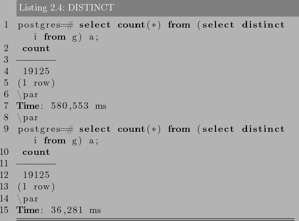 \begin{lstlisting}[language=SQL,label=lst:sql_performance3,caption=DISTINCT]
pos...
... from g) a;
count
-------
19125
(1 row)
\par
Time: 36,281 ms
\end{lstlisting}