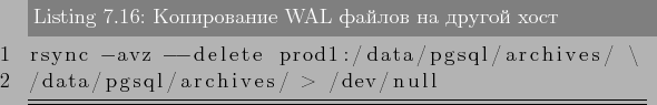 \begin{lstlisting}[label=lst:backups16,caption=Копирование WAL фай...
...prod1:/data/pgsql/archives/ \
/data/pgsql/archives/ > /dev/null
\end{lstlisting}