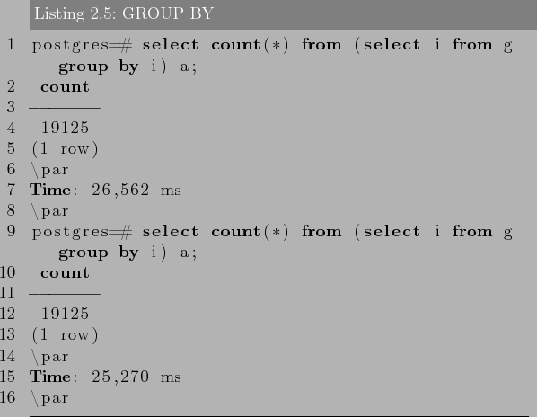 \begin{lstlisting}[language=SQL,label=lst:sql_performance4,caption=GROUP BY]
pos...
... i) a;
count
-------
19125
(1 row)
\par
Time: 25,270 ms
\par
\end{lstlisting}